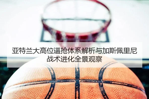 亚特兰大高位逼抢体系解析与加斯佩里尼战术进化全景观察