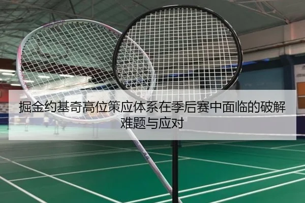 掘金约基奇高位策应体系在季后赛中面临的破解难题与应对