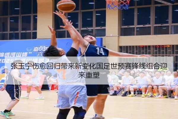 张玉宁伤愈回归带来新变化国足世预赛锋线组合迎来重塑