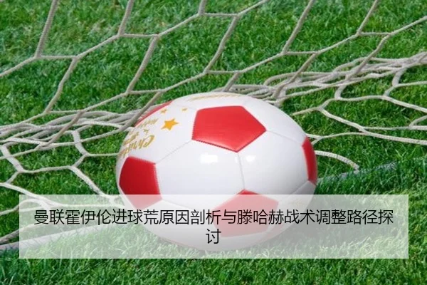 曼联霍伊伦进球荒原因剖析与滕哈赫战术调整路径探讨