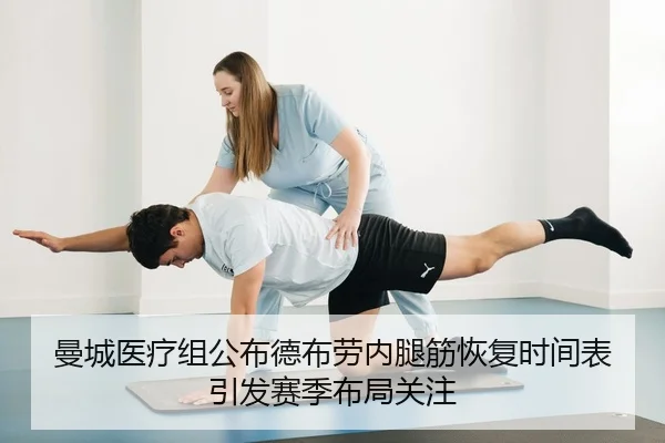 曼城医疗组公布德布劳内腿筋恢复时间表引发赛季布局关注