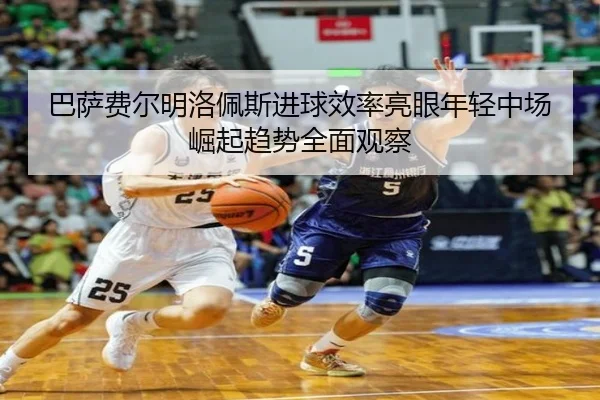 巴萨费尔明洛佩斯进球效率亮眼年轻中场崛起趋势全面观察