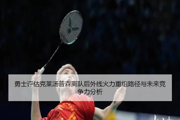 勇士评估克莱汤普森离队后外线火力重组路径与未来竞争力分析